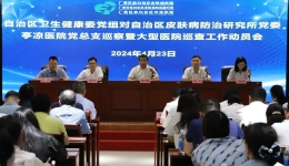 自治区卫生健康委党组第一轮巡察组巡察（巡查）自治区皮肤病防治研究所党委自治区亭凉医院党总支工作动员会召开