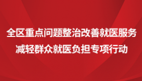 全区重点问题整治改善就医服务减轻群众就医负担专项行动