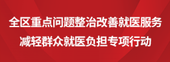 全区重点问题整治改善就医服务减轻群众就医负担专项行动