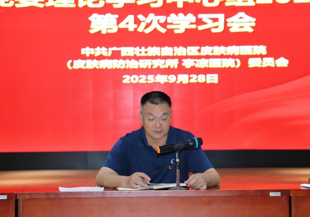 弘扬伟大抗战精神以党建引领医院高质量  发展—广西皮肤医院党委理论学习  中心组举行2025年第4次专题学习会