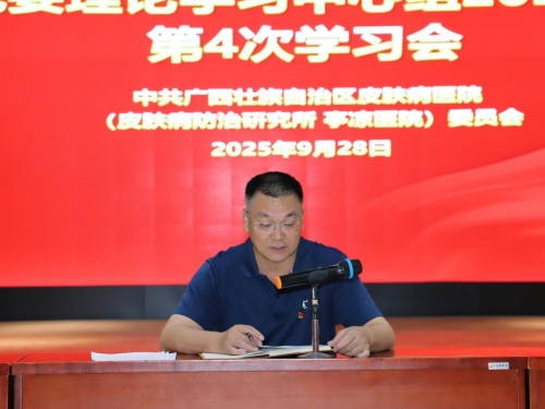 弘扬伟大抗战精神以党建引领医院高质量  发展—广西皮肤医院党委理论学习  中心组举行2025年第4次专题学习会